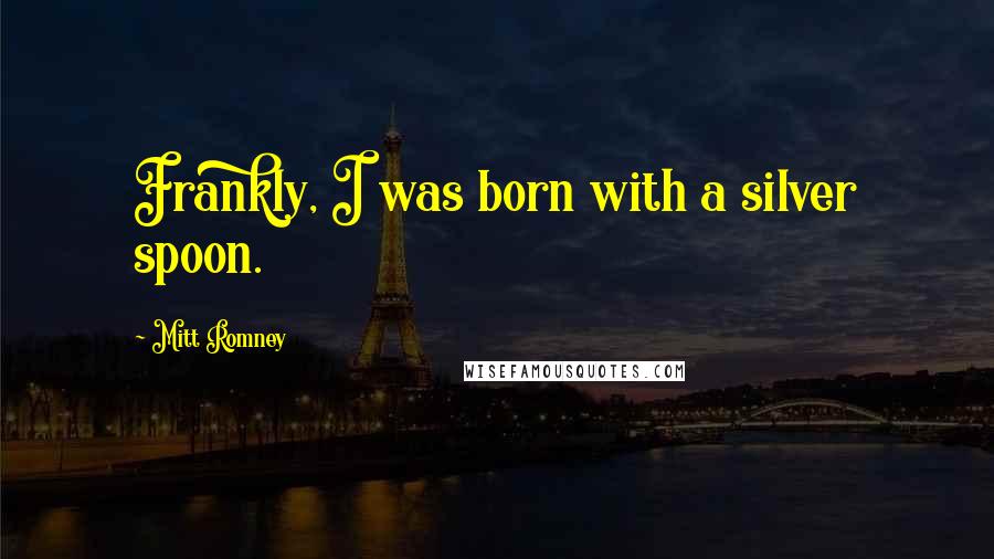 Mitt Romney Quotes: Frankly, I was born with a silver spoon.