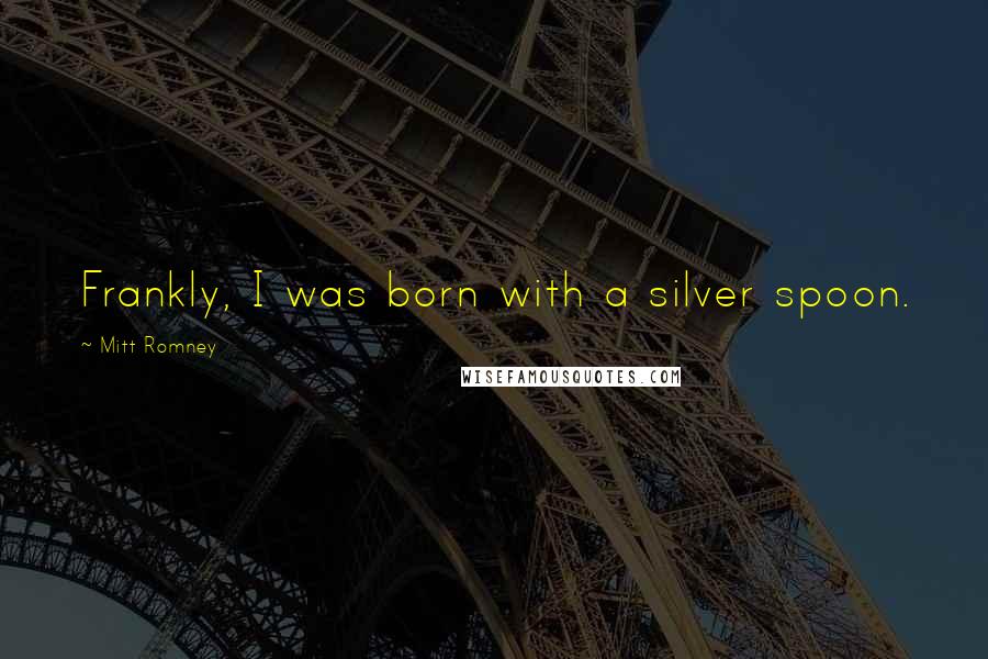 Mitt Romney Quotes: Frankly, I was born with a silver spoon.