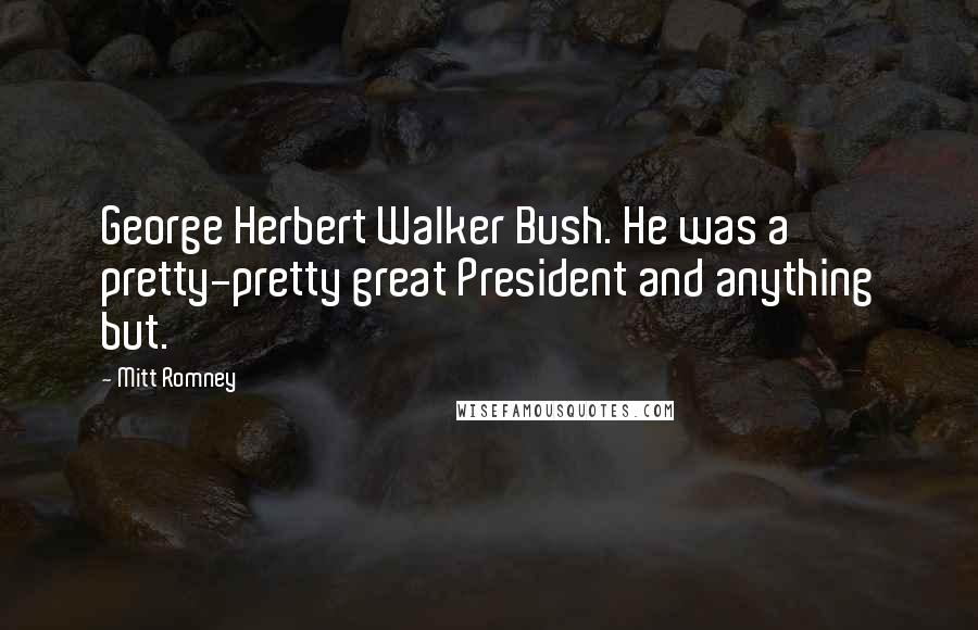 Mitt Romney Quotes: George Herbert Walker Bush. He was a pretty-pretty great President and anything but.