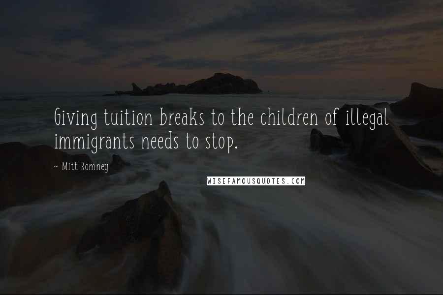 Mitt Romney Quotes: Giving tuition breaks to the children of illegal immigrants needs to stop.