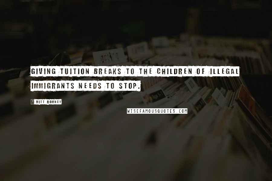 Mitt Romney Quotes: Giving tuition breaks to the children of illegal immigrants needs to stop.