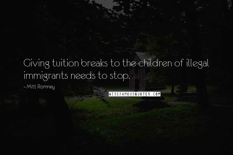 Mitt Romney Quotes: Giving tuition breaks to the children of illegal immigrants needs to stop.