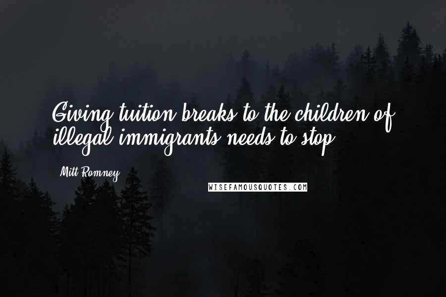 Mitt Romney Quotes: Giving tuition breaks to the children of illegal immigrants needs to stop.