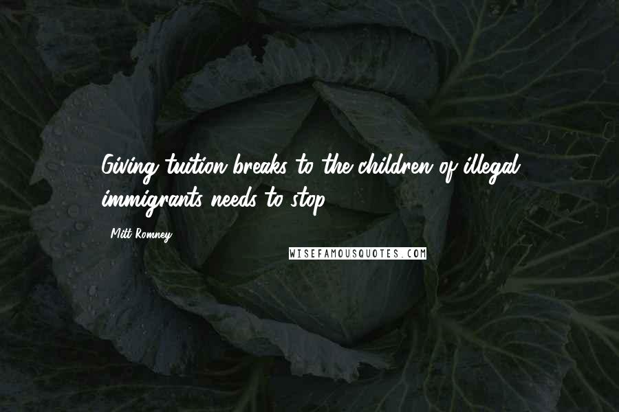 Mitt Romney Quotes: Giving tuition breaks to the children of illegal immigrants needs to stop.