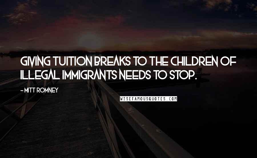 Mitt Romney Quotes: Giving tuition breaks to the children of illegal immigrants needs to stop.