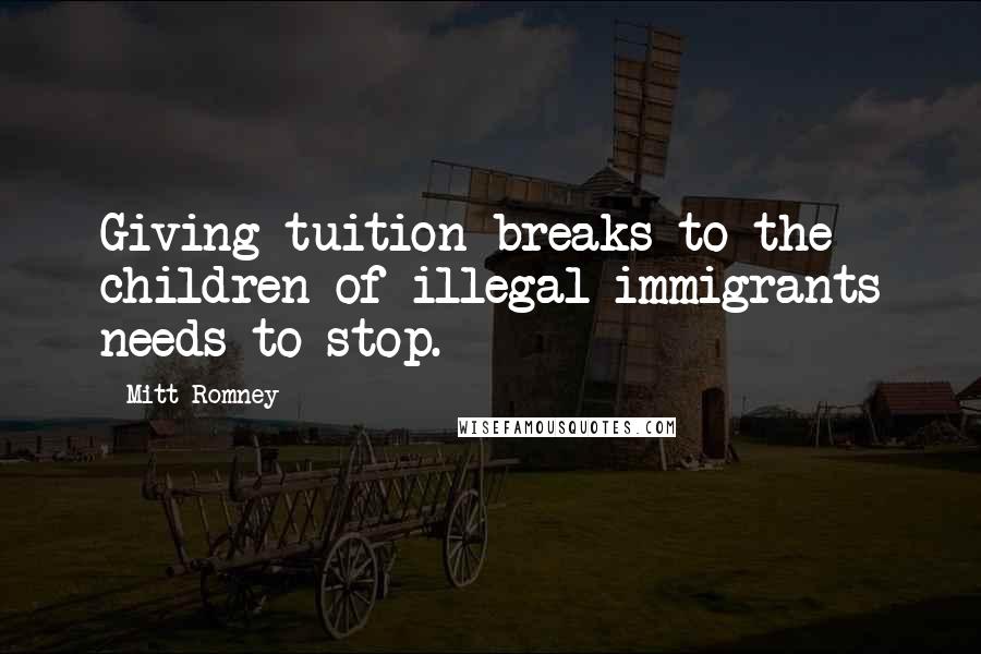 Mitt Romney Quotes: Giving tuition breaks to the children of illegal immigrants needs to stop.