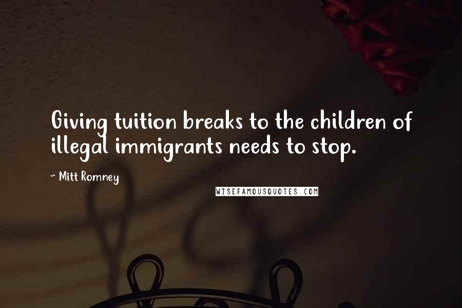 Mitt Romney Quotes: Giving tuition breaks to the children of illegal immigrants needs to stop.