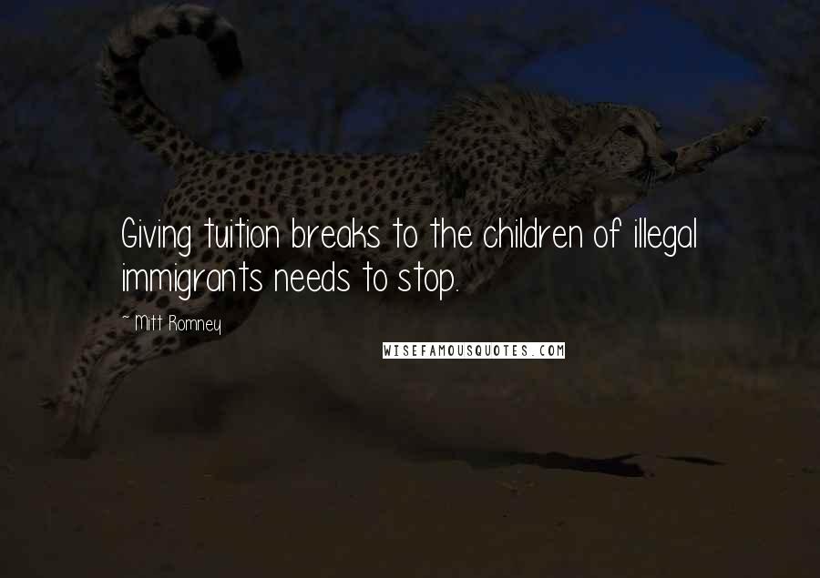 Mitt Romney Quotes: Giving tuition breaks to the children of illegal immigrants needs to stop.