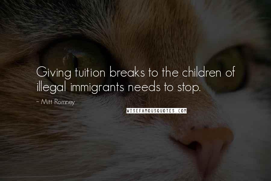 Mitt Romney Quotes: Giving tuition breaks to the children of illegal immigrants needs to stop.