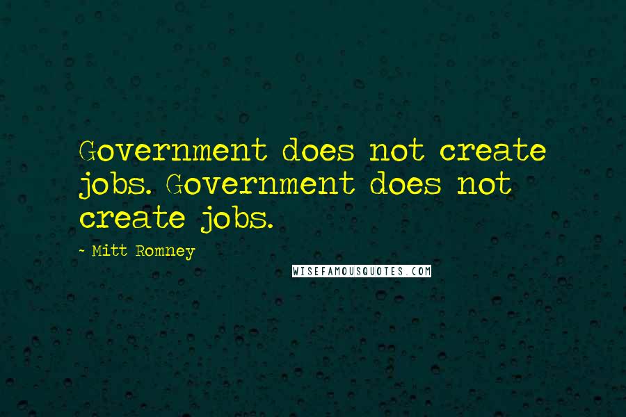 Mitt Romney Quotes: Government does not create jobs. Government does not create jobs.