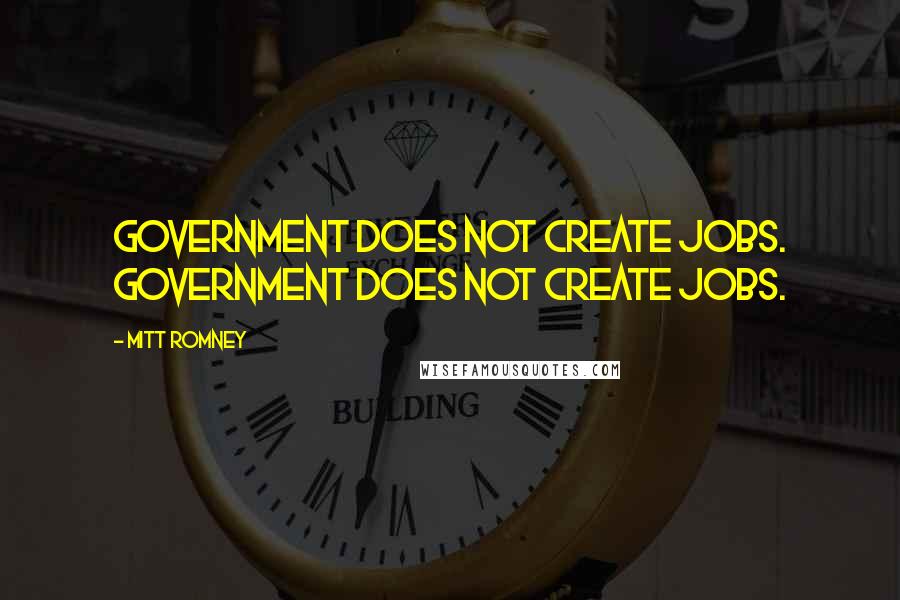 Mitt Romney Quotes: Government does not create jobs. Government does not create jobs.