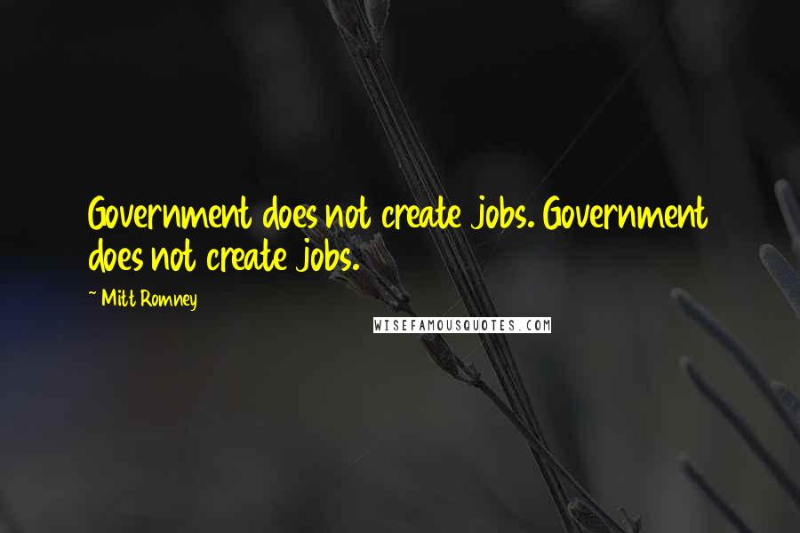 Mitt Romney Quotes: Government does not create jobs. Government does not create jobs.