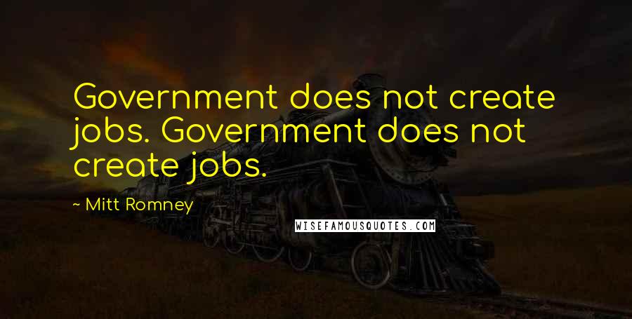 Mitt Romney Quotes: Government does not create jobs. Government does not create jobs.