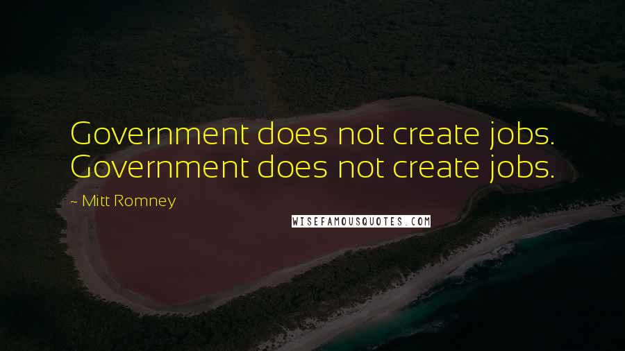 Mitt Romney Quotes: Government does not create jobs. Government does not create jobs.