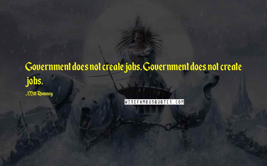 Mitt Romney Quotes: Government does not create jobs. Government does not create jobs.