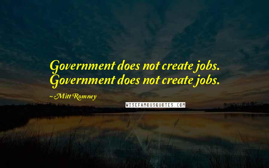 Mitt Romney Quotes: Government does not create jobs. Government does not create jobs.