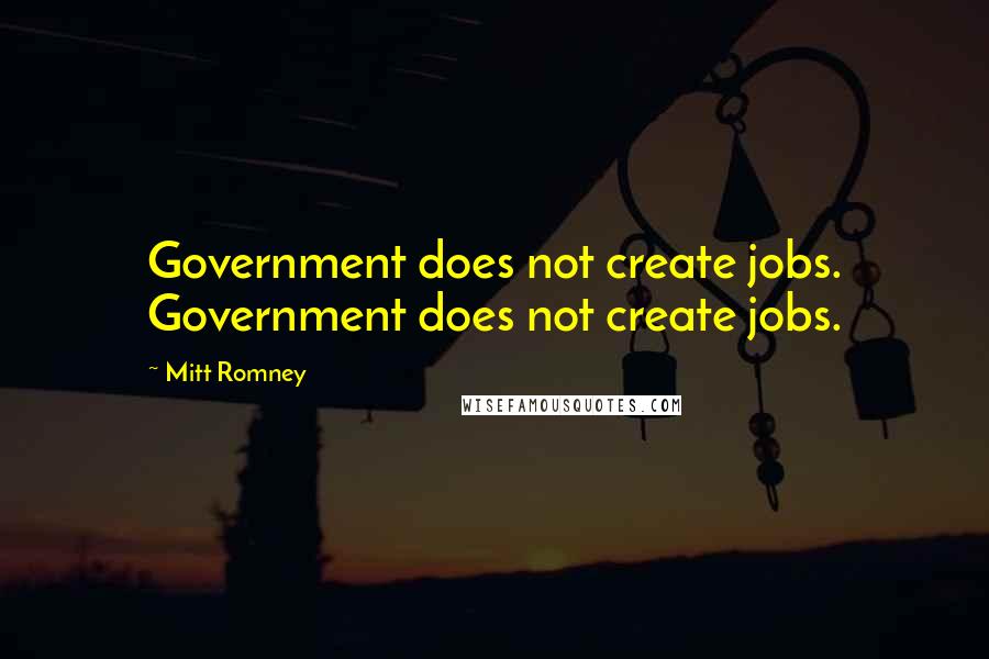 Mitt Romney Quotes: Government does not create jobs. Government does not create jobs.