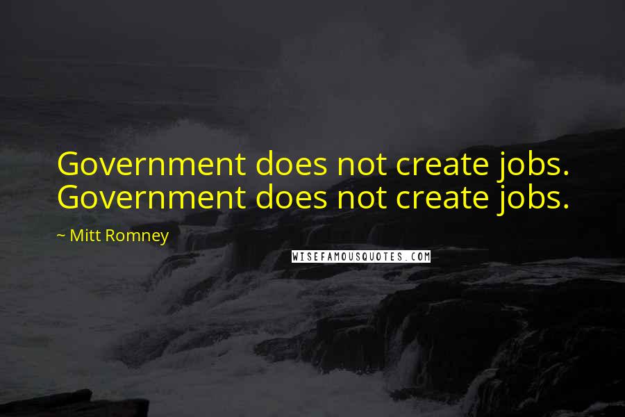 Mitt Romney Quotes: Government does not create jobs. Government does not create jobs.