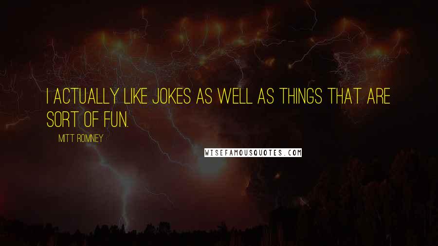 Mitt Romney Quotes: I actually like jokes as well as things that are sort of fun.