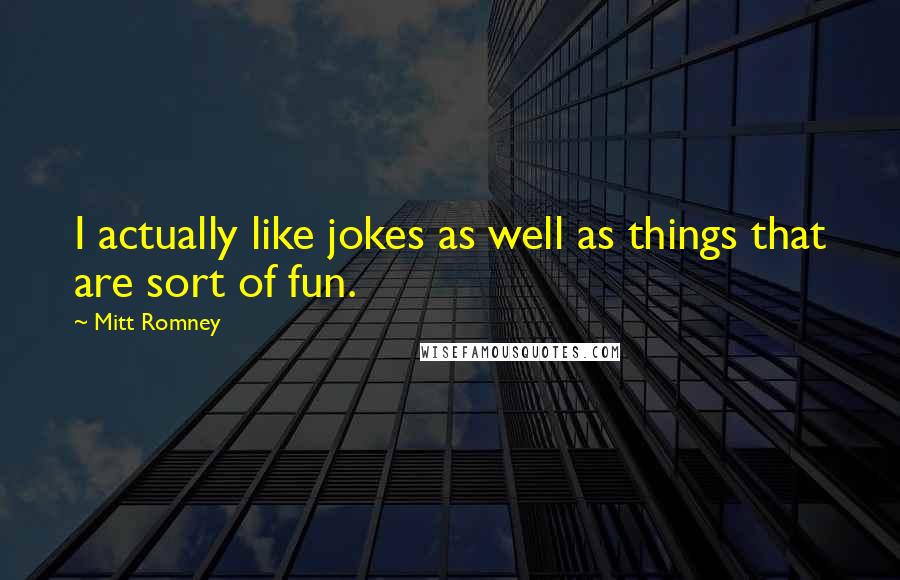 Mitt Romney Quotes: I actually like jokes as well as things that are sort of fun.