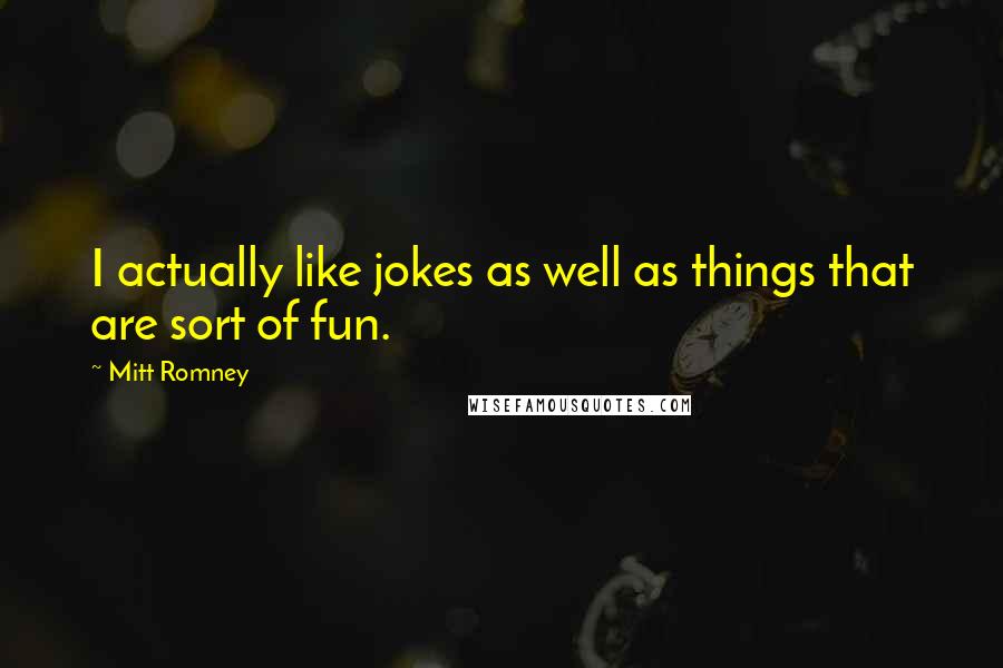 Mitt Romney Quotes: I actually like jokes as well as things that are sort of fun.