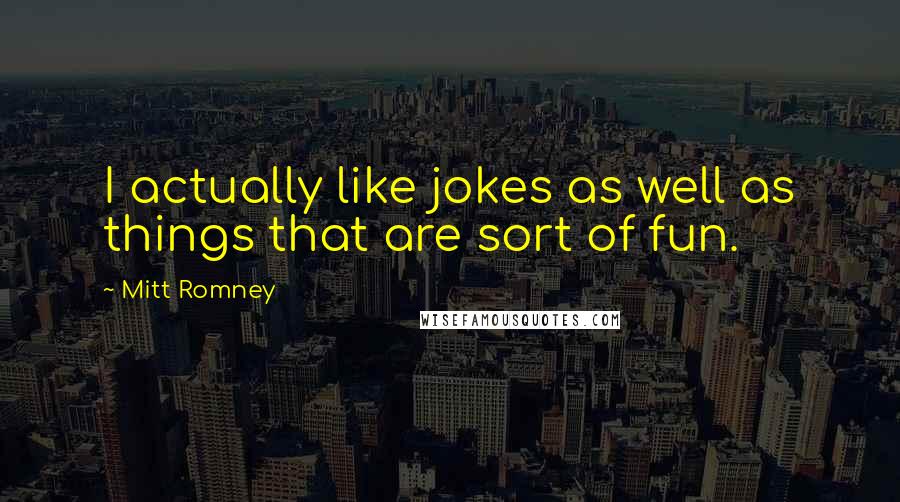 Mitt Romney Quotes: I actually like jokes as well as things that are sort of fun.