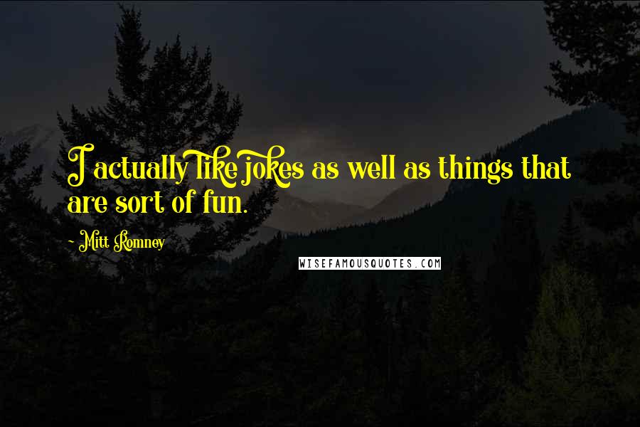Mitt Romney Quotes: I actually like jokes as well as things that are sort of fun.