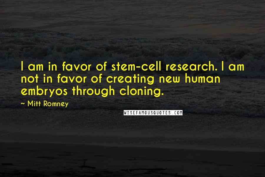 Mitt Romney Quotes: I am in favor of stem-cell research. I am not in favor of creating new human embryos through cloning.