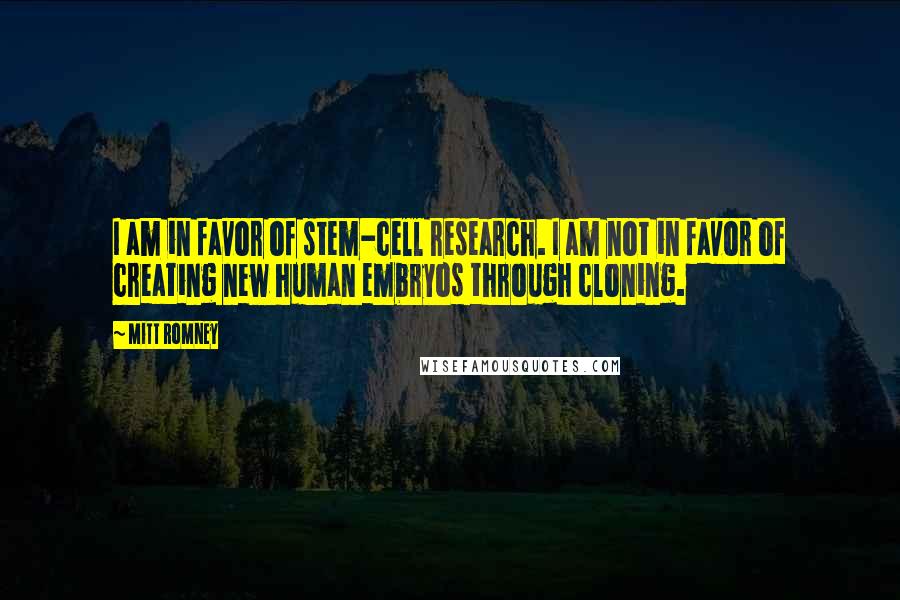 Mitt Romney Quotes: I am in favor of stem-cell research. I am not in favor of creating new human embryos through cloning.