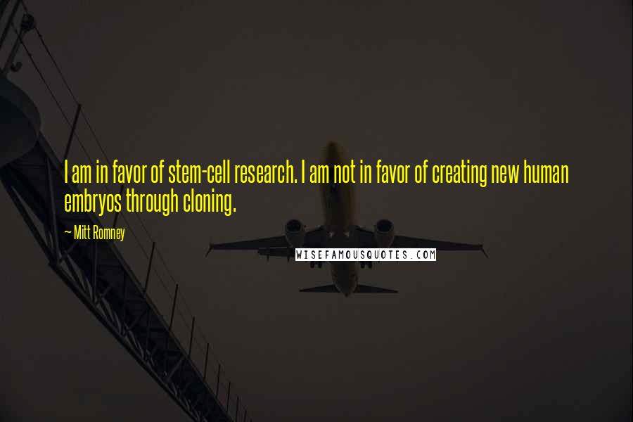 Mitt Romney Quotes: I am in favor of stem-cell research. I am not in favor of creating new human embryos through cloning.