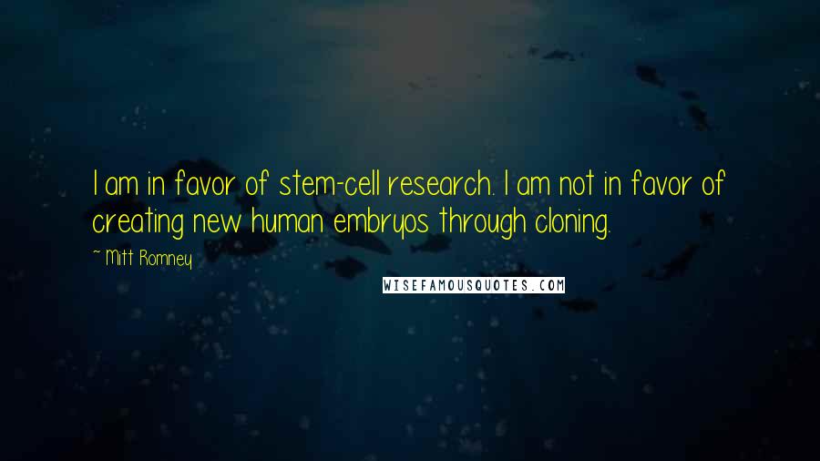 Mitt Romney Quotes: I am in favor of stem-cell research. I am not in favor of creating new human embryos through cloning.