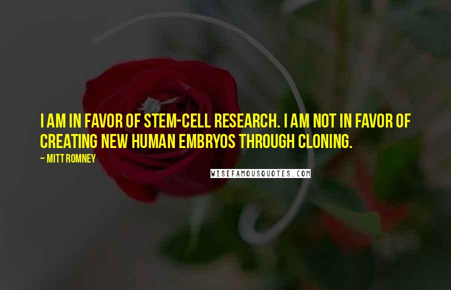 Mitt Romney Quotes: I am in favor of stem-cell research. I am not in favor of creating new human embryos through cloning.