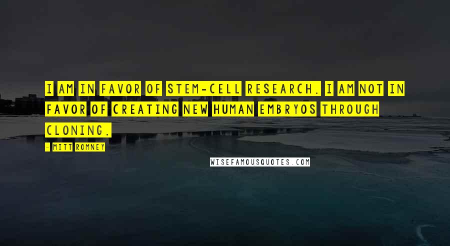 Mitt Romney Quotes: I am in favor of stem-cell research. I am not in favor of creating new human embryos through cloning.