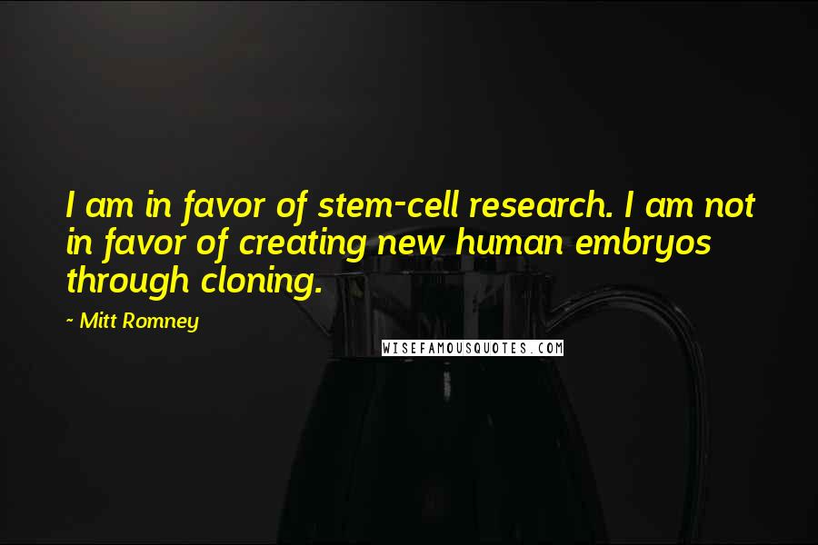 Mitt Romney Quotes: I am in favor of stem-cell research. I am not in favor of creating new human embryos through cloning.