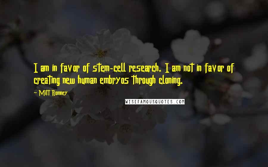 Mitt Romney Quotes: I am in favor of stem-cell research. I am not in favor of creating new human embryos through cloning.