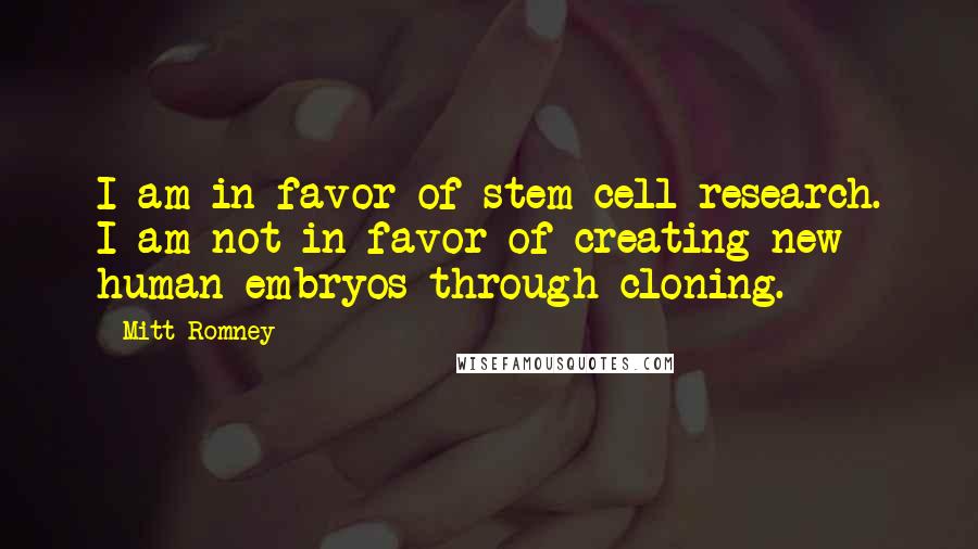Mitt Romney Quotes: I am in favor of stem-cell research. I am not in favor of creating new human embryos through cloning.