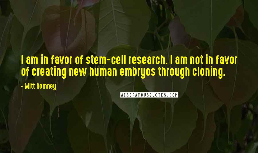 Mitt Romney Quotes: I am in favor of stem-cell research. I am not in favor of creating new human embryos through cloning.