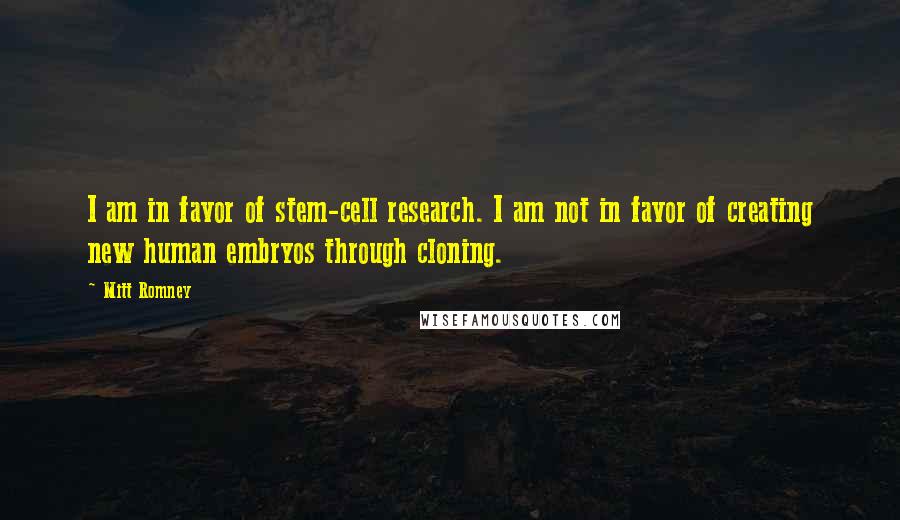 Mitt Romney Quotes: I am in favor of stem-cell research. I am not in favor of creating new human embryos through cloning.