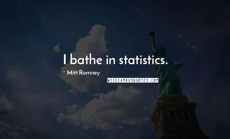 Mitt Romney Quotes: I bathe in statistics.