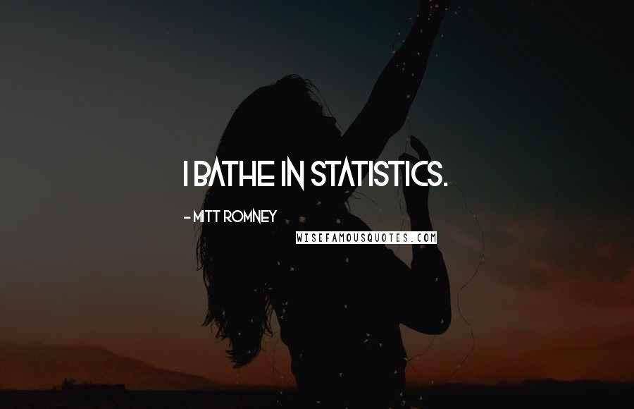 Mitt Romney Quotes: I bathe in statistics.