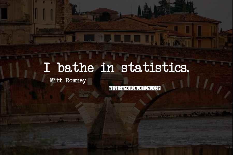 Mitt Romney Quotes: I bathe in statistics.