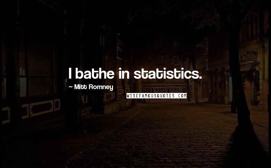 Mitt Romney Quotes: I bathe in statistics.