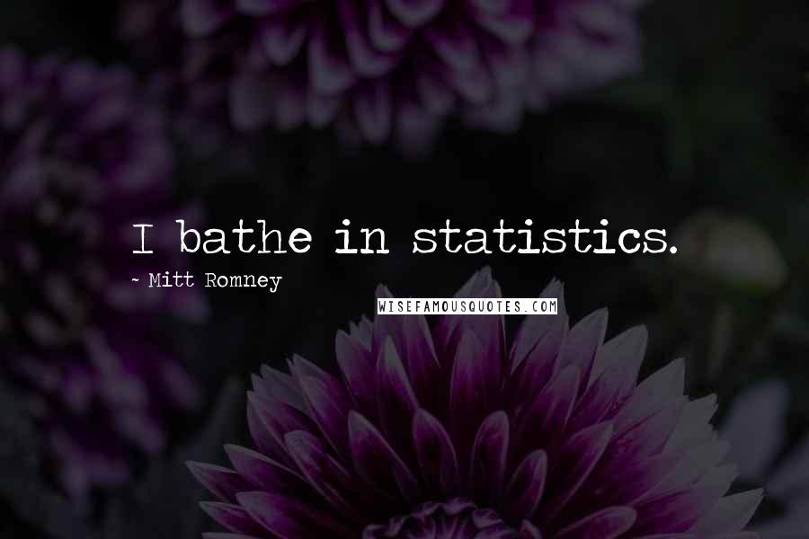 Mitt Romney Quotes: I bathe in statistics.