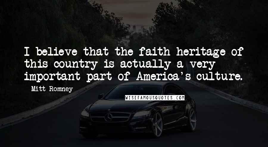 Mitt Romney Quotes: I believe that the faith heritage of this country is actually a very important part of America's culture.