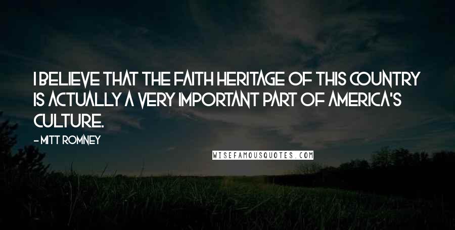 Mitt Romney Quotes: I believe that the faith heritage of this country is actually a very important part of America's culture.