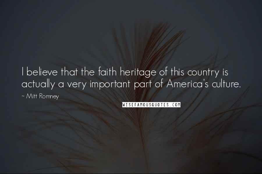 Mitt Romney Quotes: I believe that the faith heritage of this country is actually a very important part of America's culture.