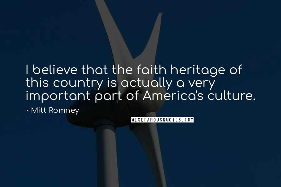 Mitt Romney Quotes: I believe that the faith heritage of this country is actually a very important part of America's culture.