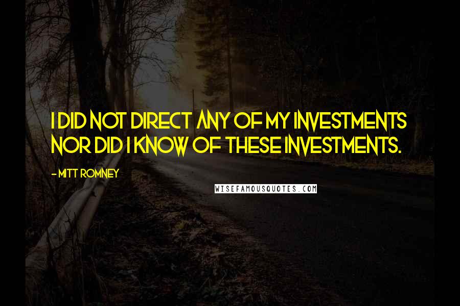 Mitt Romney Quotes: I did not direct any of my investments nor did I know of these investments.