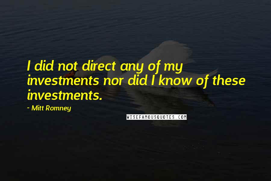 Mitt Romney Quotes: I did not direct any of my investments nor did I know of these investments.