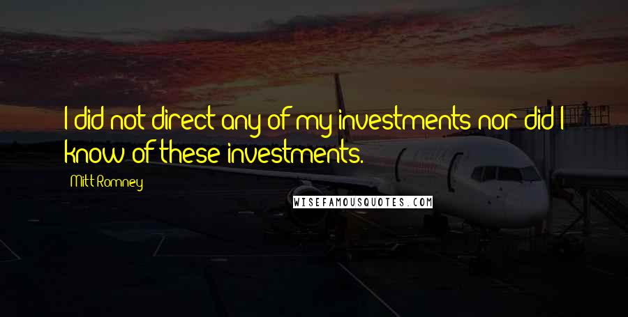 Mitt Romney Quotes: I did not direct any of my investments nor did I know of these investments.